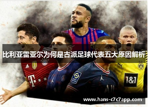 比利亚雷亚尔为何是古派足球代表五大原因解析 比利亚雷亚尔为何是古派足球代表五大原因解析