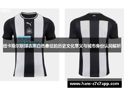 纽卡斯尔联球衣黑白色象征的历史文化意义与城市身份认同解析 纽卡斯尔联球衣黑白色象征的历史文化意义与城市身份认同解析