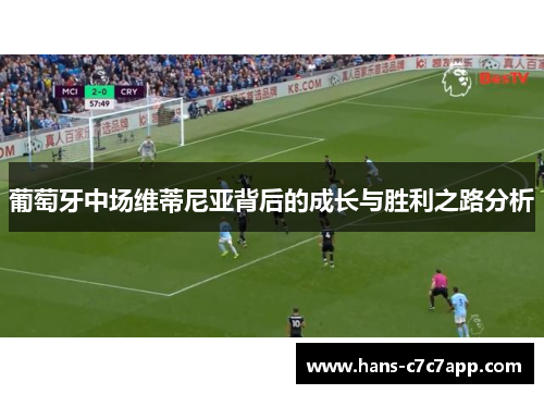 葡萄牙中场维蒂尼亚背后的成长与胜利之路分析 葡萄牙中场维蒂尼亚背后的成长与胜利之路分析