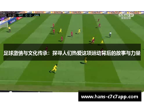 足球激情与文化传承:探寻人们热爱这项运动背后的故事与力量 足球激情与文化传承:探寻人们热爱这项运动背后的故事与力量