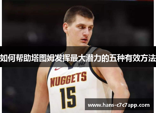 如何帮助塔图姆发挥最大潜力的五种有效方法 如何帮助塔图姆发挥最大潜力的五种有效方法