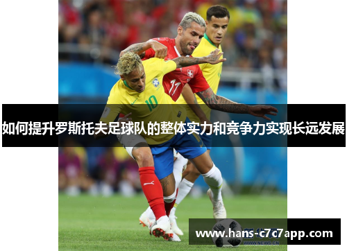 如何提升罗斯托夫足球队的整体实力和竞争力实现长远发展 如何提升罗斯托夫足球队的整体实力和竞争力实现长远发展