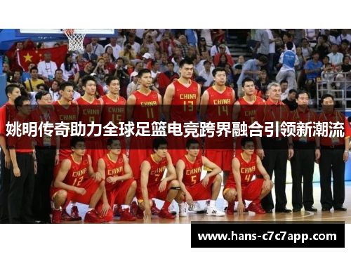姚明传奇助力全球足篮电竞跨界融合引领新潮流 姚明传奇助力全球足篮电竞跨界融合引领新潮流
