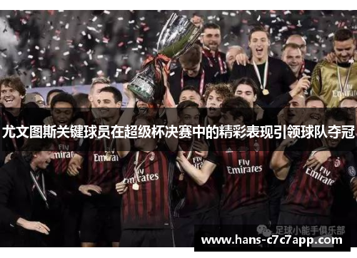 尤文图斯关键球员在超级杯决赛中的精彩表现引领球队夺冠