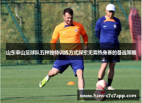 山东泰山足球队五种独特训练方式探索无需热身赛的备战策略