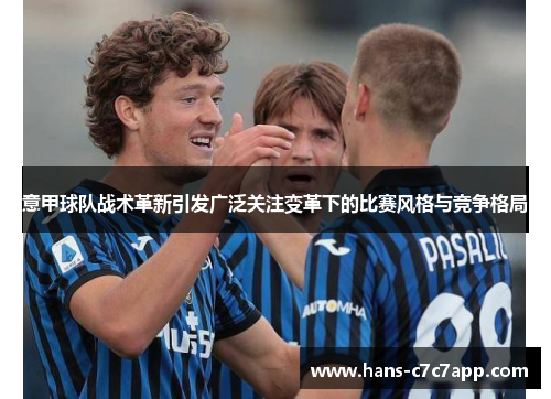 意甲球队战术革新引发广泛关注变革下的比赛风格与竞争格局 意甲球队战术革新引发广泛关注变革下的比赛风格与竞争格局