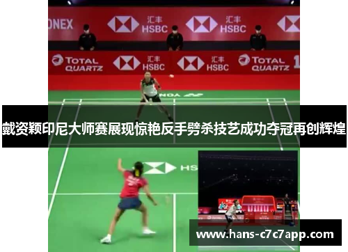 戴资颖印尼大师赛展现惊艳反手劈杀技艺成功夺冠再创辉煌 戴资颖印尼大师赛展现惊艳反手劈杀技艺成功夺冠再创辉煌