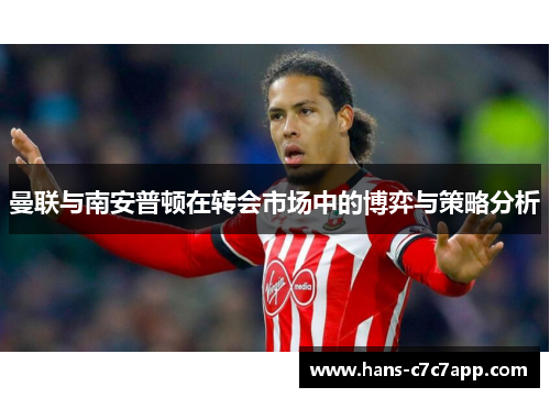 曼联与南安普顿在转会市场中的博弈与策略分析 曼联与南安普顿在转会市场中的博弈与策略分析