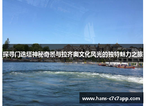 探寻门迭塔神秘奇景与拉齐奥文化风光的独特魅力之旅 探寻门迭塔神秘奇景与拉齐奥文化风光的独特魅力之旅