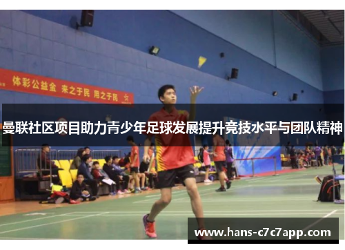 曼联社区项目助力青少年足球发展提升竞技水平与团队精神 曼联社区项目助力青少年足球发展提升竞技水平与团队精神