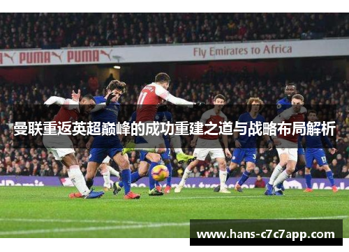 曼联重返英超巅峰的成功重建之道与战略布局解析