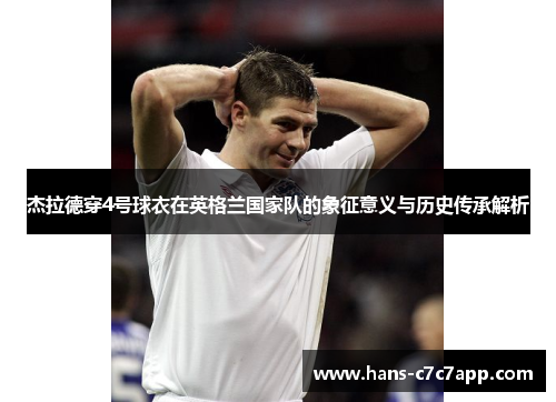 杰拉德穿4号球衣在英格兰国家队的象征意义与历史传承解析 杰拉德穿4号球衣在英格兰国家队的象征意义与历史传承解析