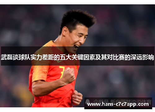 武磊谈球队实力差距的五大关键因素及其对比赛的深远影响 武磊谈球队实力差距的五大关键因素及其对比赛的深远影响