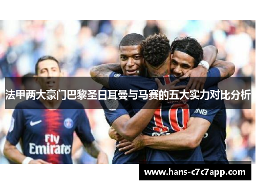 法甲两大豪门巴黎圣日耳曼与马赛的五大实力对比分析