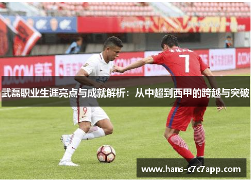 武磊职业生涯亮点与成就解析：从中超到西甲的跨越与突破