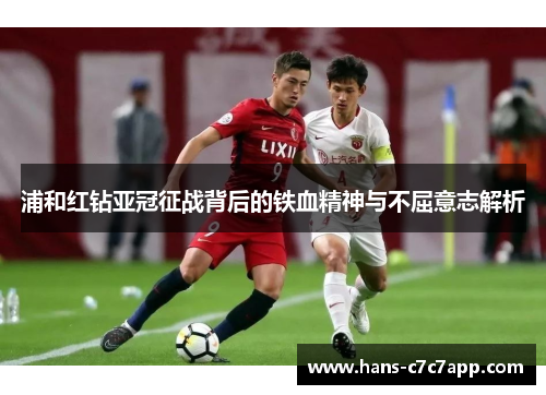浦和红钻亚冠征战背后的铁血精神与不屈意志解析 浦和红钻亚冠征战背后的铁血精神与不屈意志解析