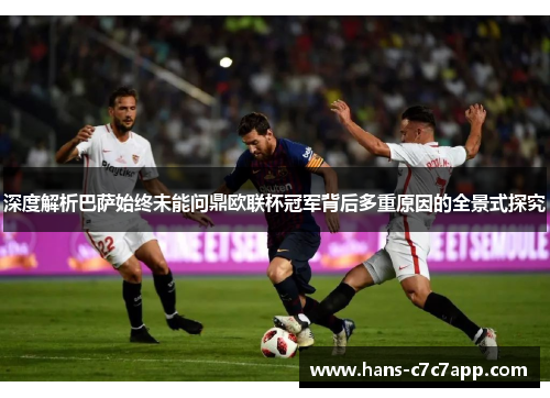 深度解析巴萨始终未能问鼎欧联杯冠军背后多重原因的全景式探究 深度解析巴萨始终未能问鼎欧联杯冠军背后多重原因的全景式探究