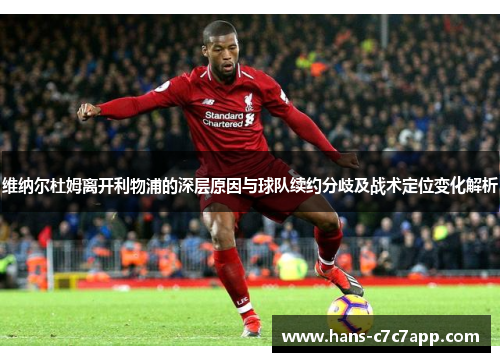 维纳尔杜姆离开利物浦的深层原因与球队续约分歧及战术定位变化解析 维纳尔杜姆离开利物浦的深层原因与球队续约分歧及战术定位变化解析