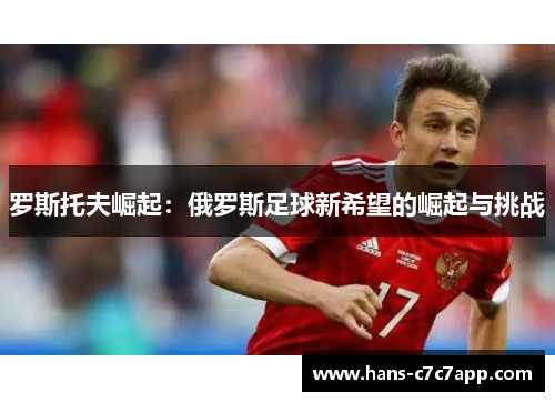 罗斯托夫崛起:俄罗斯足球新希望的崛起与挑战 罗斯托夫崛起:俄罗斯足球新希望的崛起与挑战