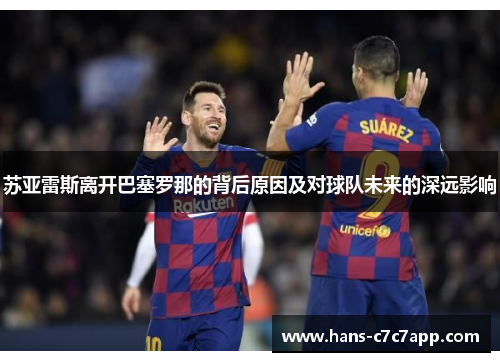 苏亚雷斯离开巴塞罗那的背后原因及对球队未来的深远影响 苏亚雷斯离开巴塞罗那的背后原因及对球队未来的深远影响