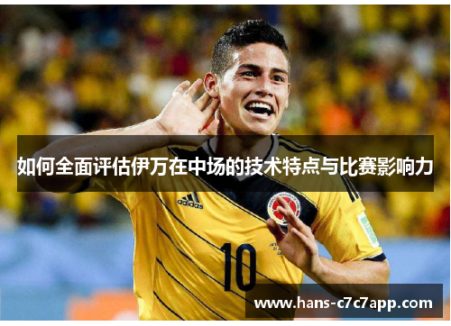 如何全面评估伊万在中场的技术特点与比赛影响力 如何全面评估伊万在中场的技术特点与比赛影响力