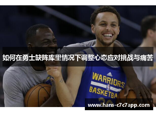 如何在勇士缺阵库里情况下调整心态应对挑战与痛苦