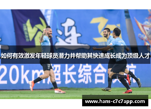 如何有效激发年轻球员潜力并帮助其快速成长成为顶级人才 如何有效激发年轻球员潜力并帮助其快速成长成为顶级人才