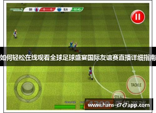 如何轻松在线观看全球足球盛宴国际友谊赛直播详细指南 如何轻松在线观看全球足球盛宴国际友谊赛直播详细指南