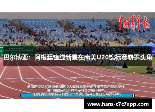 巴尔博亚:阿根廷锋线新星在南美U20锦标赛崭露头角 巴尔博亚:阿根廷锋线新星在南美U20锦标赛崭露头角