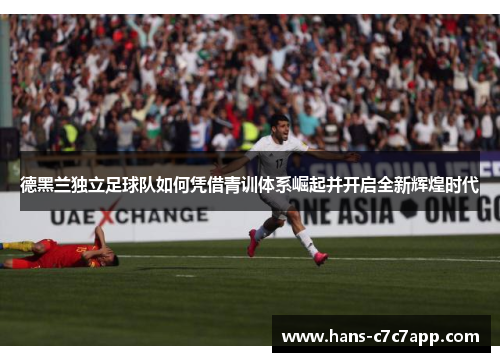 德黑兰独立足球队如何凭借青训体系崛起并开启全新辉煌时代