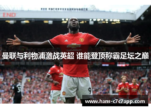 曼联与利物浦激战英超 谁能登顶称霸足坛之巅 曼联与利物浦激战英超 谁能登顶称霸足坛之巅