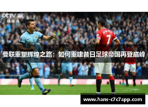 曼联重塑辉煌之路:如何重建昔日足球帝国再登巅峰 曼联重塑辉煌之路:如何重建昔日足球帝国再登巅峰