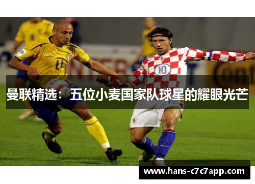 曼联精选：五位小麦国家队球星的耀眼光芒