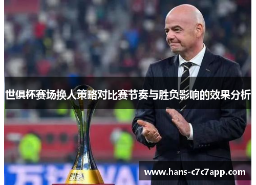 世俱杯赛场换人策略对比赛节奏与胜负影响的效果分析