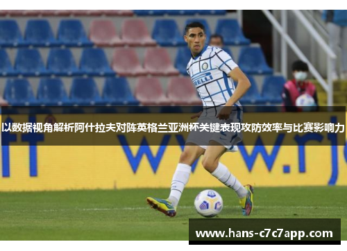 以数据视角解析阿什拉夫对阵英格兰亚洲杯关键表现攻防效率与比赛影响力