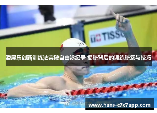 潘展乐创新训练法突破自由泳纪录 揭秘背后的训练秘笈与技巧 潘展乐创新训练法突破自由泳纪录 揭秘背后的训练秘笈与技巧