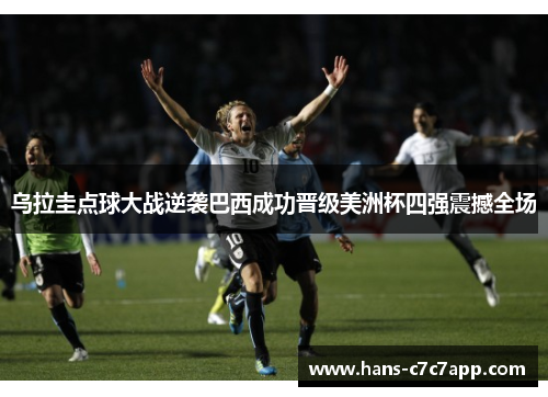 乌拉圭点球大战逆袭巴西成功晋级美洲杯四强震撼全场 乌拉圭点球大战逆袭巴西成功晋级美洲杯四强震撼全场