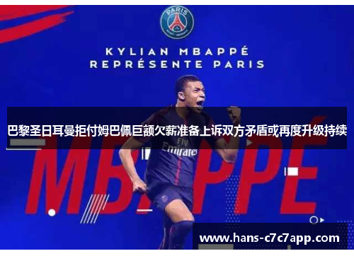 巴黎圣日耳曼拒付姆巴佩巨额欠薪准备上诉双方矛盾或再度升级持续