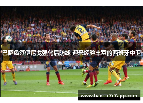 巴萨免签伊尼戈强化后防线 迎来经验丰富的西班牙中卫