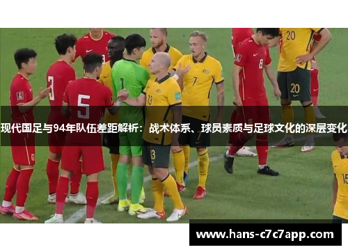 现代国足与94年队伍差距解析：战术体系、球员素质与足球文化的深层变化