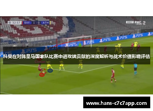 科曼在对阵皇马国家队比赛中进攻端贡献的深度解析与战术价值影响评估