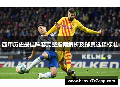西甲历史最佳阵容完整指南解析及球员选择标准 西甲历史最佳阵容完整指南解析及球员选择标准