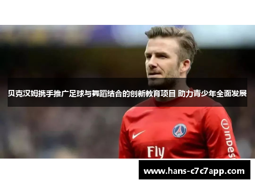 贝克汉姆携手推广足球与舞蹈结合的创新教育项目 助力青少年全面发展 贝克汉姆携手推广足球与舞蹈结合的创新教育项目 助力青少年全面发展