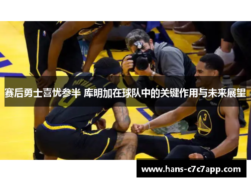 赛后勇士喜忧参半 库明加在球队中的关键作用与未来展望 赛后勇士喜忧参半 库明加在球队中的关键作用与未来展望
