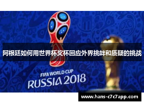 阿根廷如何用世界杯奖杯回应外界挑衅和质疑的挑战 阿根廷如何用世界杯奖杯回应外界挑衅和质疑的挑战
